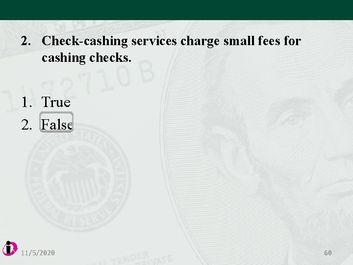2. Check-cashing services charge small fees for cashing checks. 1. True 2. False 11/5/2020