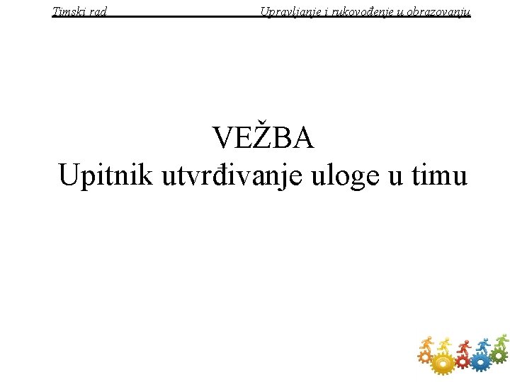 Timski rad Upravljanje i rukovođenje u obrazovanju VEŽBA Upitnik utvrđivanje uloge u timu 