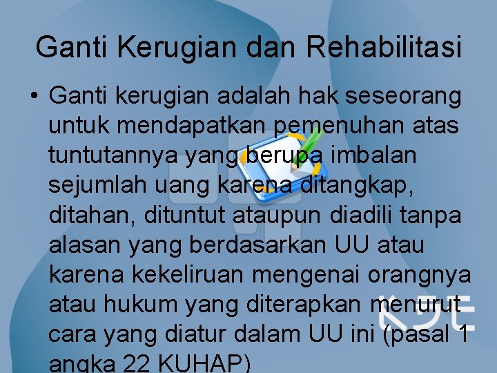 Ganti Kerugian dan Rehabilitasi • Ganti kerugian adalah hak seseorang untuk mendapatkan pemenuhan atas