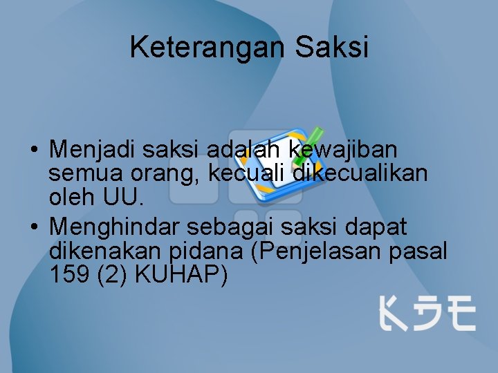 Keterangan Saksi • Menjadi saksi adalah kewajiban semua orang, kecuali dikecualikan oleh UU. •