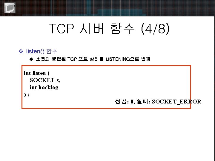 TCP 서버 함수 (4/8) v listen() 함수 u 소켓과 결합된 TCP 포트 상태를 LISTENING으로
