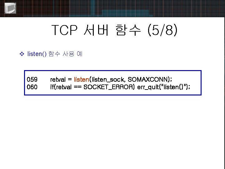 TCP 서버 함수 (5/8) v listen() 함수 사용 예 059 060 retval = listen(listen_sock,