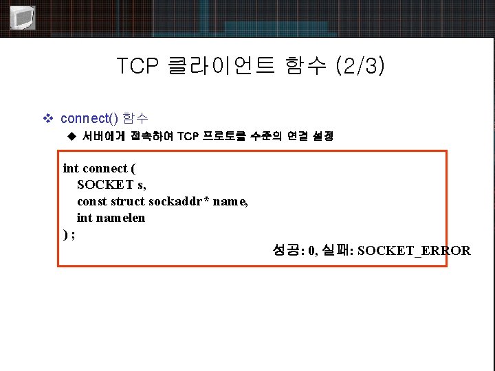 TCP 클라이언트 함수 (2/3) v connect() 함수 u 서버에게 접속하여 TCP 프로토콜 수준의 연결