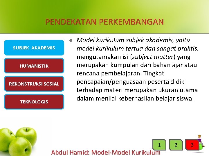 PENDEKATAN PERKEMBANGAN l SUBJEK AKADEMIS HUMANISTIK REKONSTRUKSI SOSIAL TEKNOLOGIS Model kurikulum subjek akademis, yaitu