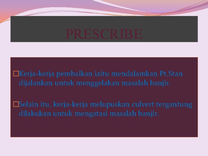 PRESCRIBE �Kerja-kerja pembaikan iaitu mendalamkan Pt. Stan dijalankan untuk menggelakan masalah banjir. �Selain itu, PRESCRIBE �Kerja-kerja pembaikan iaitu mendalamkan Pt. Stan dijalankan untuk menggelakan masalah banjir. �Selain itu,