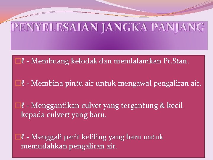 PENYELESAIAN JANGKA PANJANG �ℓ - Membuang kelodak dan mendalamkan Pt. Stan. �ℓ - Membina PENYELESAIAN JANGKA PANJANG �ℓ - Membuang kelodak dan mendalamkan Pt. Stan. �ℓ - Membina