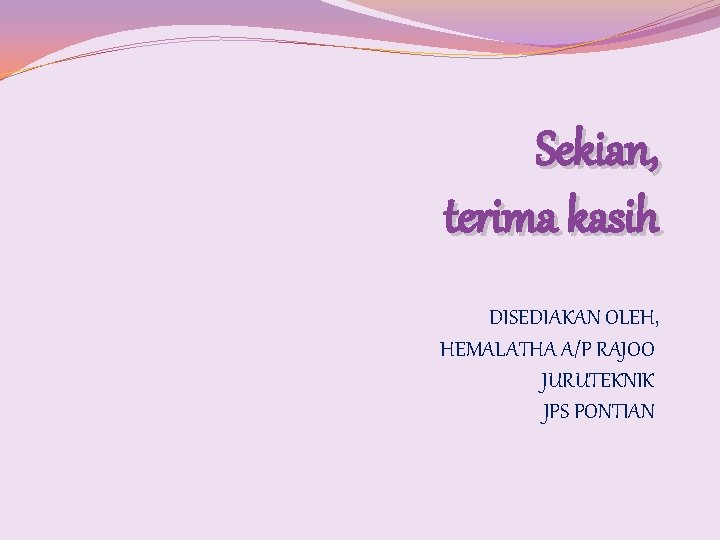 Sekian, terima kasih DISEDIAKAN OLEH, HEMALATHA A/P RAJOO JURUTEKNIK JPS PONTIAN Sekian, terima kasih DISEDIAKAN OLEH, HEMALATHA A/P RAJOO JURUTEKNIK JPS PONTIAN