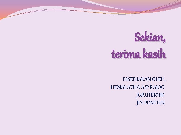 Sekian, terima kasih DISEDIAKAN OLEH, HEMALATHA A/P RAJOO JURUTEKNIK JPS PONTIAN 