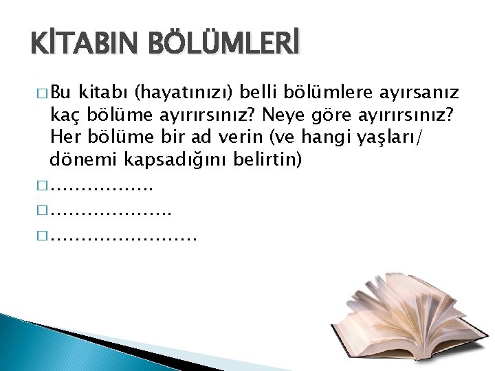 KİTABIN BÖLÜMLERİ � Bu kitabı (hayatınızı) belli bölümlere ayırsanız kaç bölüme ayırırsınız? Neye göre