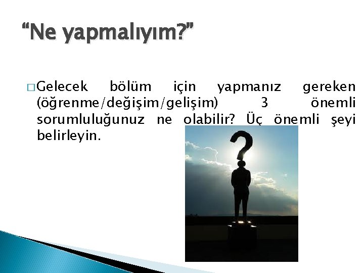 “Ne yapmalıyım? ” � Gelecek bölüm için yapmanız gereken (öğrenme/değişim/gelişim) 3 önemli sorumluluğunuz ne