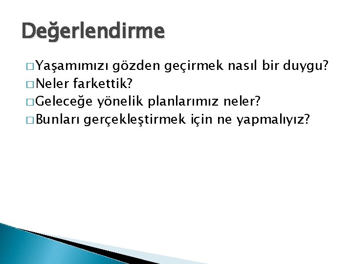 Değerlendirme � Yaşamımızı gözden geçirmek nasıl bir duygu? � Neler farkettik? � Geleceğe yönelik