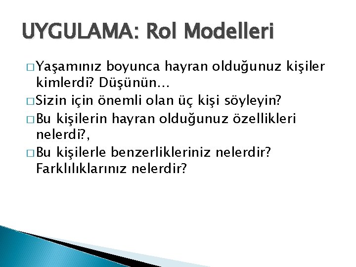 UYGULAMA: Rol Modelleri � Yaşamınız boyunca hayran olduğunuz kişiler kimlerdi? Düşünün… � Sizin için