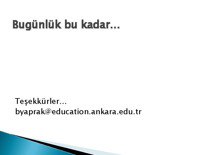 Bugünlük bu kadar… Teşekkürler… byaprak@education. ankara. edu. tr 