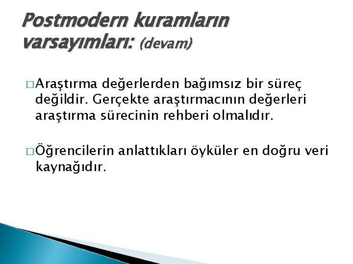 Postmodern kuramların varsayımları: (devam) � Araştırma değerlerden bağımsız bir süreç değildir. Gerçekte araştırmacının değerleri
