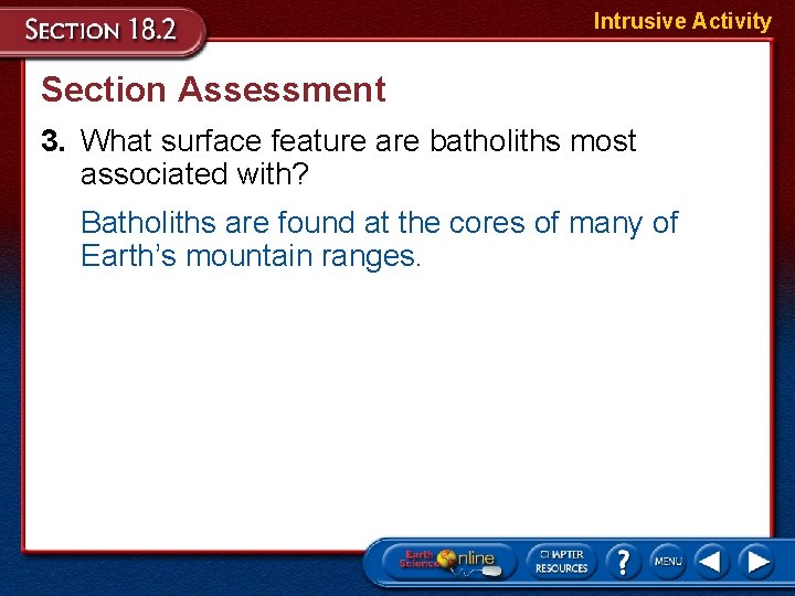 Intrusive Activity Section Assessment 3. What surface feature are batholiths most associated with? Batholiths Intrusive Activity Section Assessment 3. What surface feature are batholiths most associated with? Batholiths
