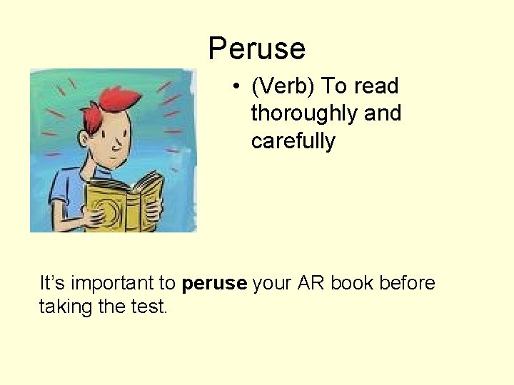 Peruse • (Verb) To read thoroughly and carefully It’s important to peruse your AR
