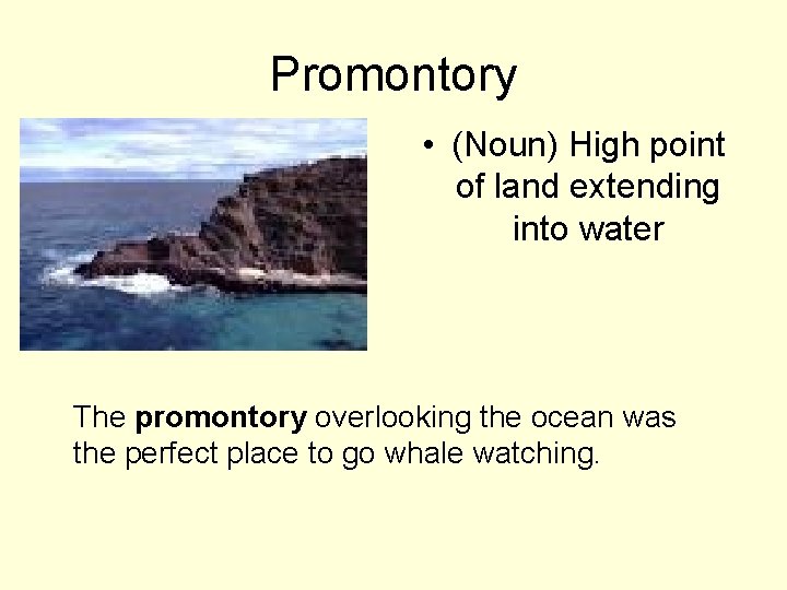Promontory • (Noun) High point of land extending into water The promontory overlooking the