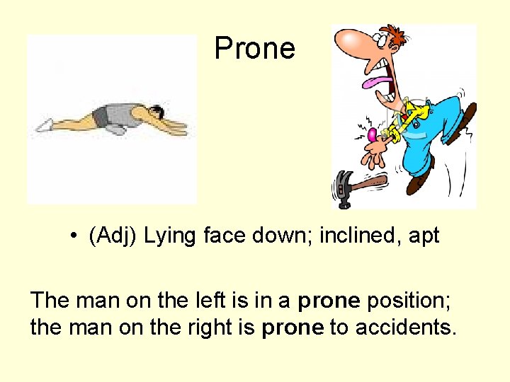 Prone • (Adj) Lying face down; inclined, apt The man on the left is