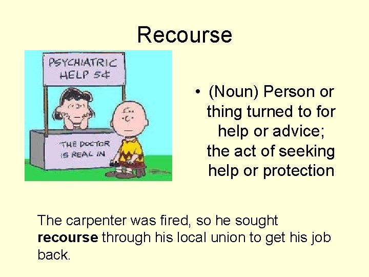 Recourse • (Noun) Person or thing turned to for help or advice; the act