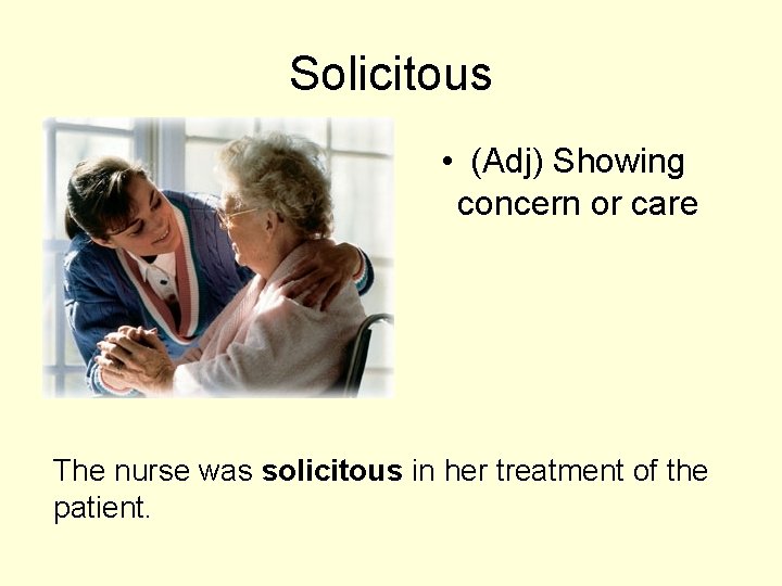 Solicitous • (Adj) Showing concern or care The nurse was solicitous in her treatment