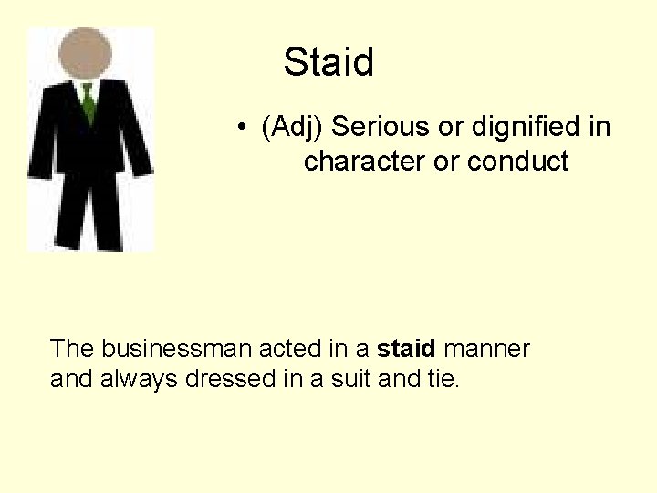 Staid • (Adj) Serious or dignified in character or conduct The businessman acted in