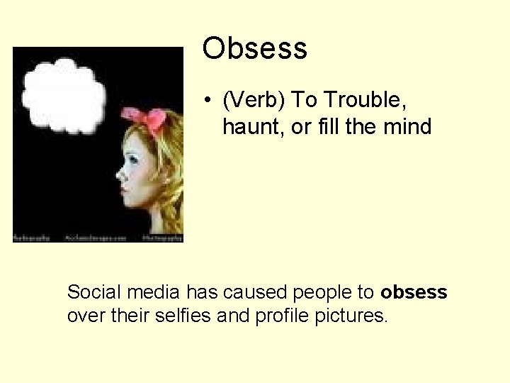 Obsess • (Verb) To Trouble, haunt, or fill the mind Social media has caused