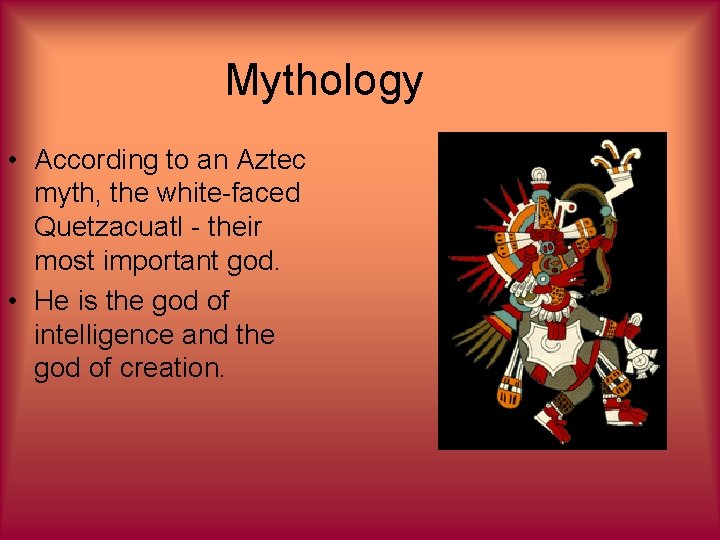 Mythology • According to an Aztec myth, the white-faced Quetzacuatl - their most important