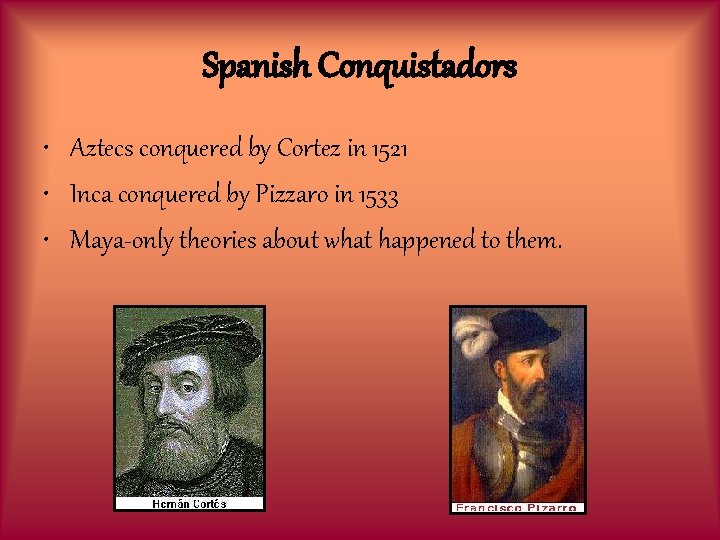 Spanish Conquistadors • Aztecs conquered by Cortez in 1521 • Inca conquered by Pizzaro