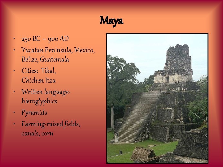 Maya • 250 BC – 900 AD • Yucatan Peninsula, Mexico, Belize, Guatemala •