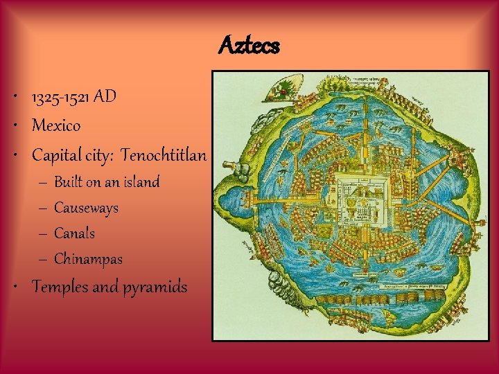 Aztecs • 1325 -1521 AD • Mexico • Capital city: Tenochtitlan – Built on