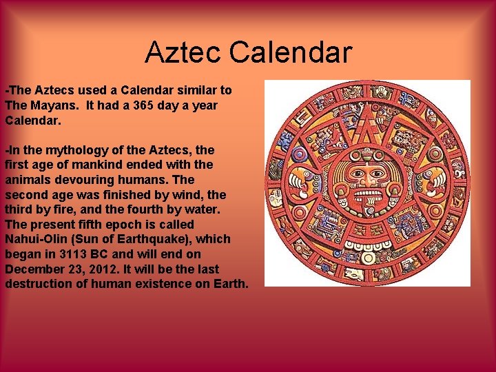 Aztec Calendar -The Aztecs used a Calendar similar to The Mayans. It had a