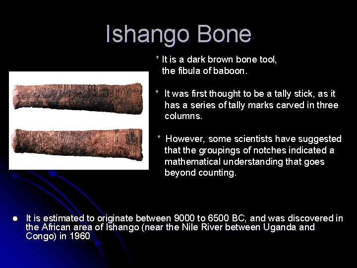Ishango Bone * It is a dark brown bone tool, the fibula of baboon.