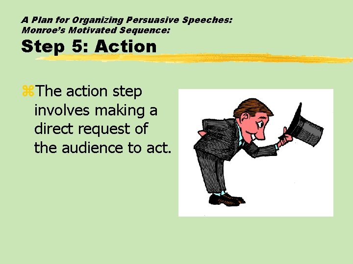 A Plan for Organizing Persuasive Speeches: Monroe’s Motivated Sequence: Step 5: Action z. The
