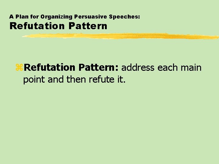 A Plan for Organizing Persuasive Speeches: Refutation Pattern z. Refutation Pattern: address each main