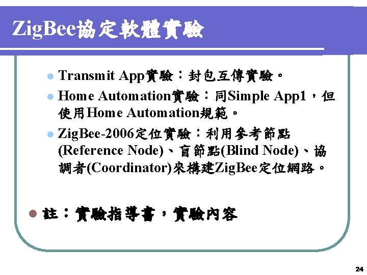 Zig. Bee協定軟體實驗 Transmit App實驗：封包互傳實驗。 l Home Automation實驗：同Simple App 1，但 使用Home Automation規範。 l Zig. Bee-2006定位實驗：利用參考節點