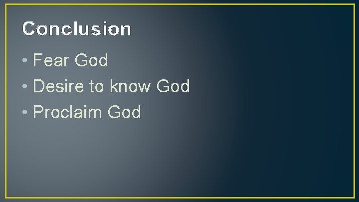 Conclusion • Fear God • Desire to know God • Proclaim God 