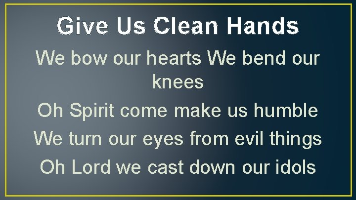 Give Us Clean Hands We bow our hearts We bend our knees Oh Spirit