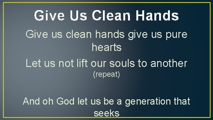 Give Us Clean Hands Give us clean hands give us pure hearts Let us