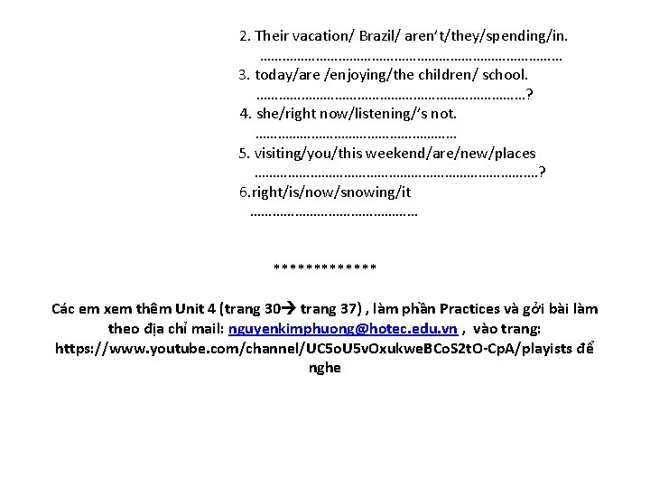 2. Their vacation/ Brazil/ aren’t/they/spending/in. …………………………………… 3. today/are /enjoying/the children/ school. ………………………………? 4. she/right