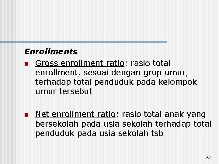 Enrollments n Gross enrollment ratio: rasio total enrollment, sesuai dengan grup umur, terhadap total