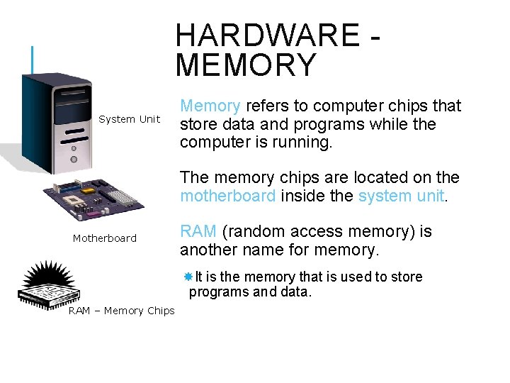 HARDWARE MEMORY System Unit Memory refers to computer chips that store data and programs