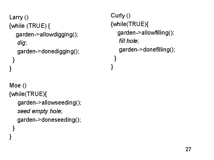 Larry () {while (TRUE) { garden->allowdigging(); dig; garden->donedigging(); } } Curly () {while(TRUE){ garden->allowfilling();