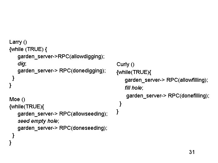 Larry () {while (TRUE) { garden_server->RPC(allowdigging); dig; garden_server-> RPC(donedigging); } } Moe () {while(TRUE){