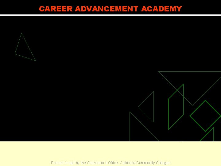 CAREER ADVANCEMENT ACADEMY Funded in part by the Chancellor’s Office, California Community Colleges 