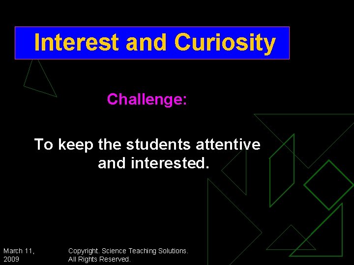 Interest and Curiosity Challenge: To keep the students attentive and interested. March 11, 2009