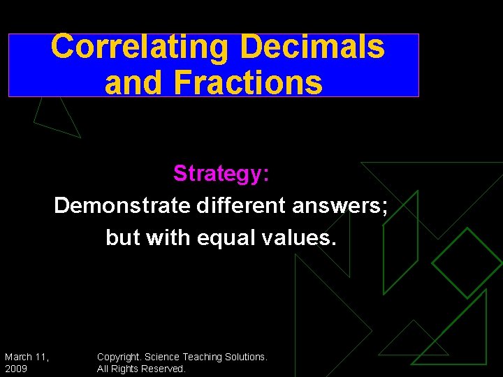 Correlating Decimals and Fractions Strategy: Demonstrate different answers; but with equal values. March 11,