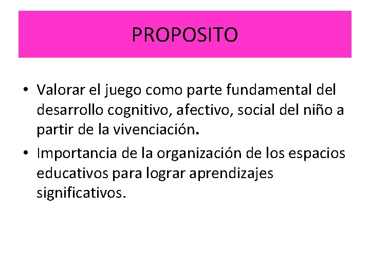 PROPOSITO • Valorar el juego como parte fundamental desarrollo cognitivo, afectivo, social del niño