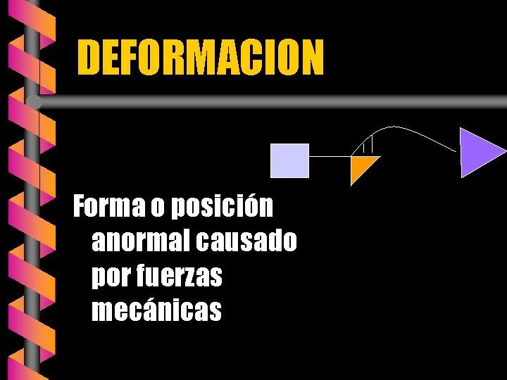 DEFORMACION Forma o posición anormal causado por fuerzas mecánicas 