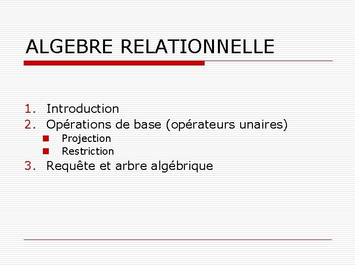 ALGEBRE RELATIONNELLE 1. Introduction 2. Opérations de base (opérateurs unaires) n n Projection Restriction