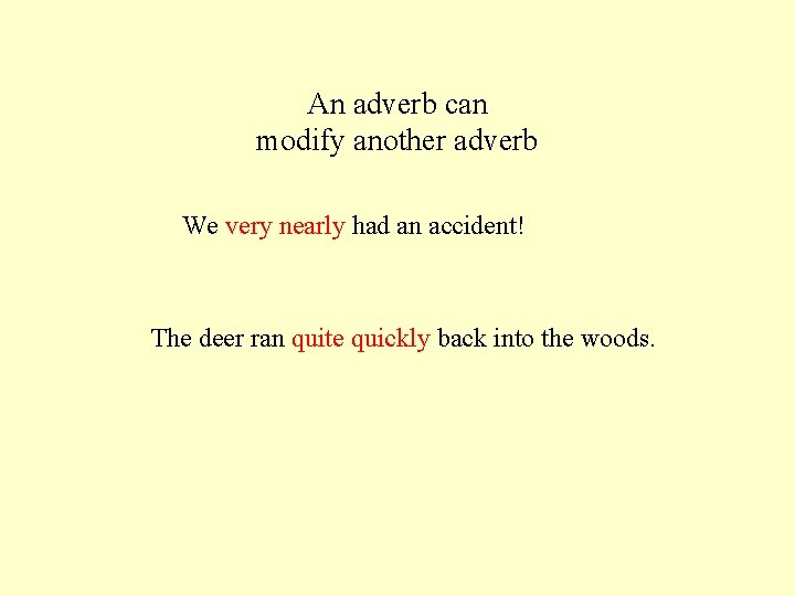 An adverb can modify another adverb We very nearly had an accident! The deer